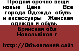 Продам срочно вещи новые › Цена ­ 1 000 - Все города Одежда, обувь и аксессуары » Женская одежда и обувь   . Брянская обл.,Новозыбков г.